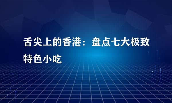 舌尖上的香港：盘点七大极致特色小吃
