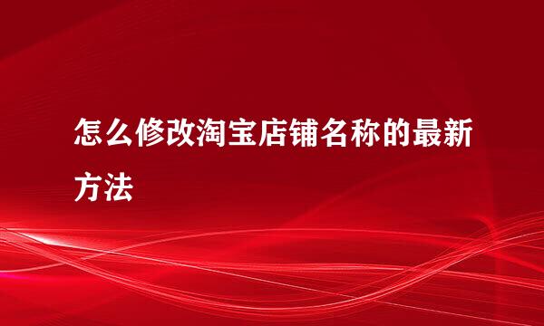 怎么修改淘宝店铺名称的最新方法
