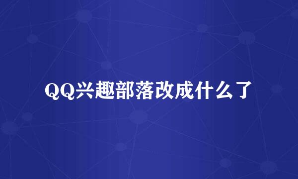 QQ兴趣部落改成什么了