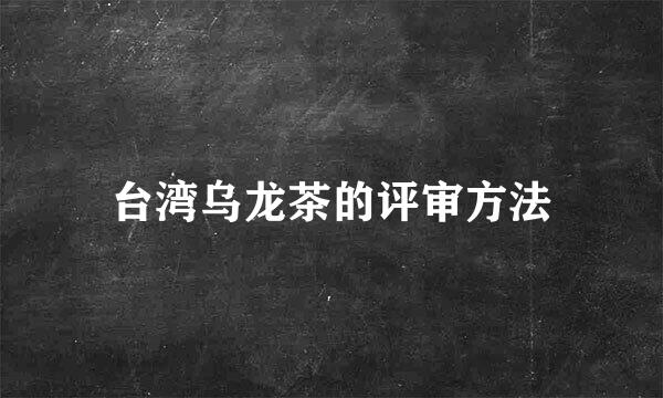 台湾乌龙茶的评审方法