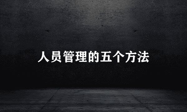 人员管理的五个方法