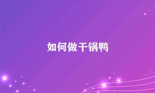 如何做干锅鸭