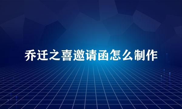 乔迁之喜邀请函怎么制作
