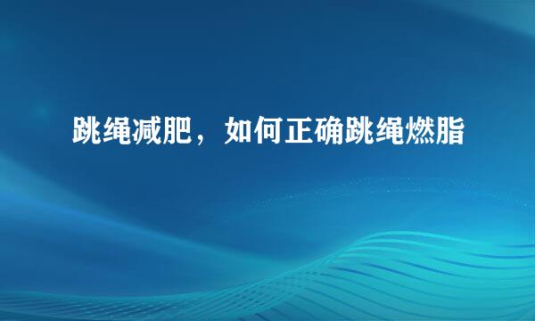 跳绳减肥，如何正确跳绳燃脂