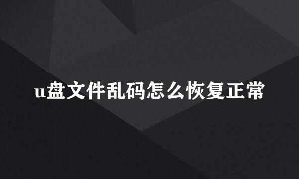 u盘文件乱码怎么恢复正常