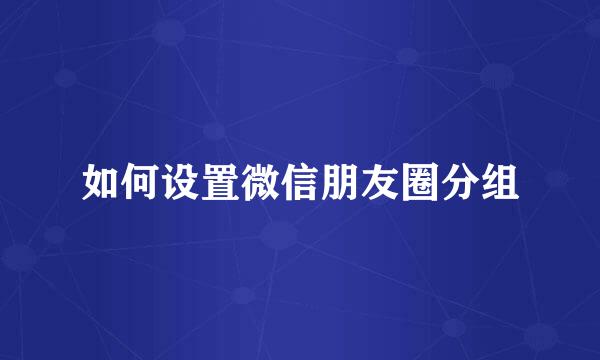 如何设置微信朋友圈分组