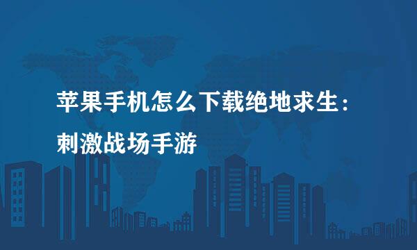 苹果手机怎么下载绝地求生：刺激战场手游