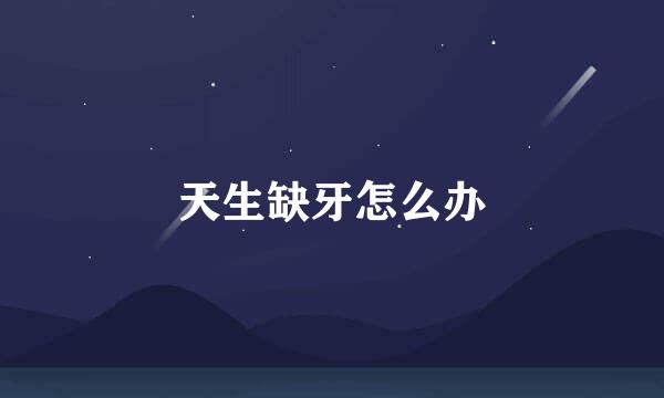 天生缺牙怎么办