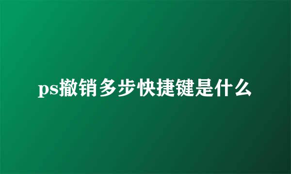 ps撤销多步快捷键是什么