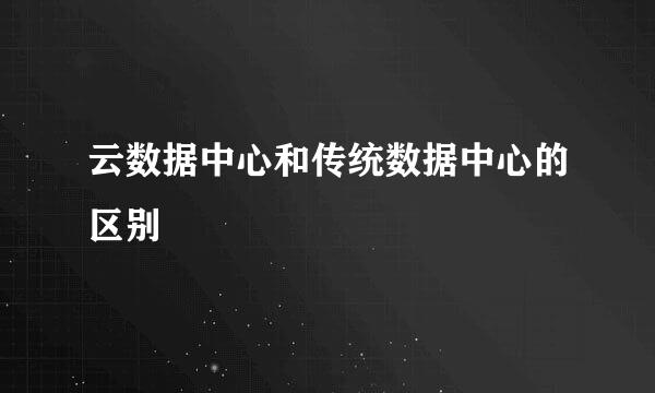 云数据中心和传统数据中心的区别