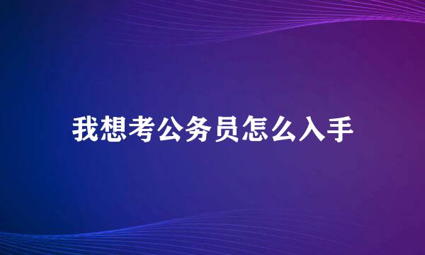 我想考公务员怎么入手