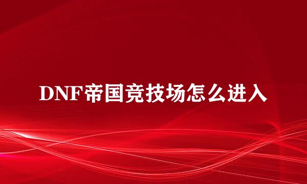 DNF帝国竞技场怎么进入