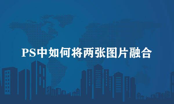 PS中如何将两张图片融合