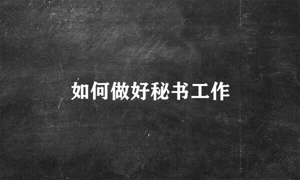 如何做好秘书工作
