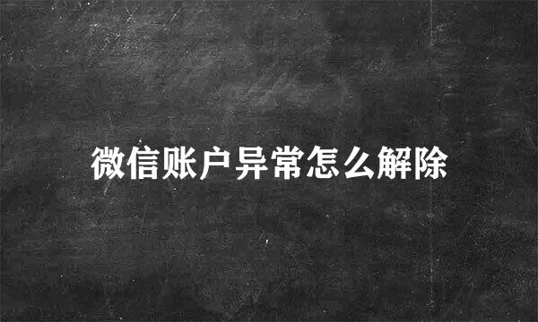 微信账户异常怎么解除