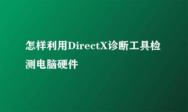 怎样利用DirectX诊断工具检测电脑硬件