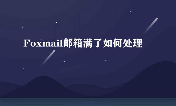 Foxmail邮箱满了如何处理