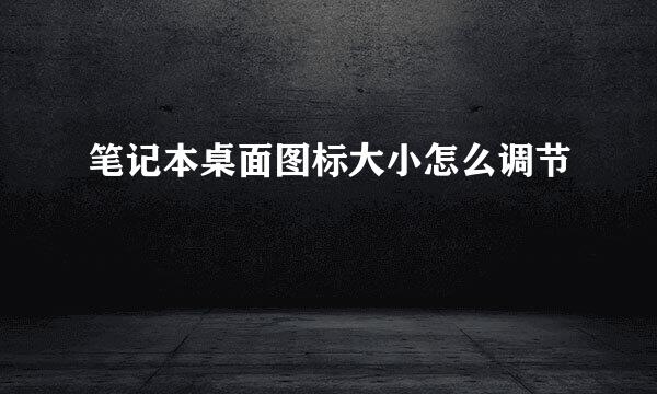 笔记本桌面图标大小怎么调节