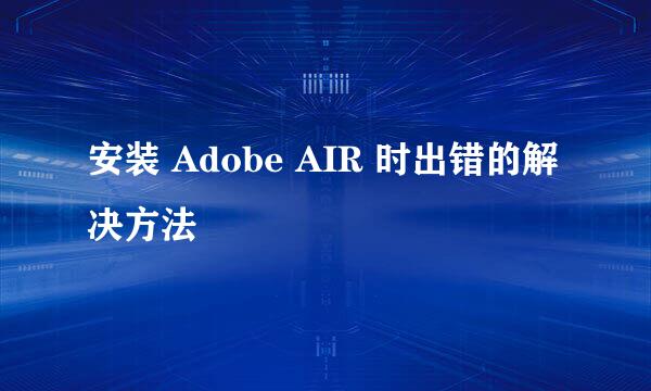 安装 Adobe AIR 时出错的解决方法