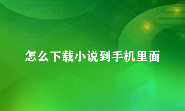 怎么下载小说到手机里面