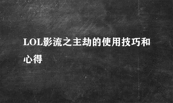 LOL影流之主劫的使用技巧和心得