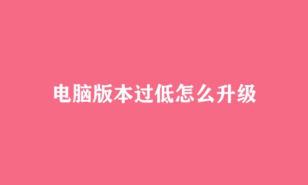 电脑版本过低怎么升级
