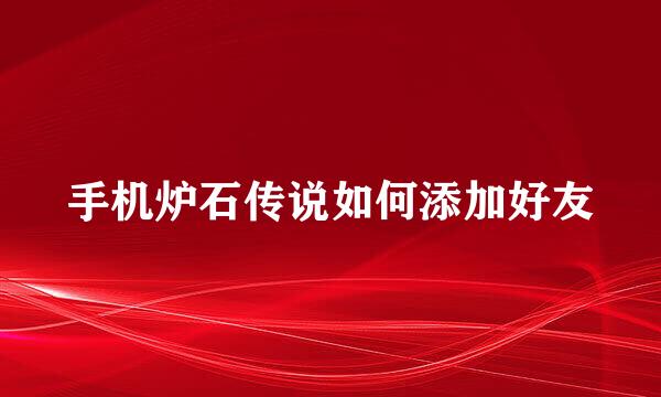 手机炉石传说如何添加好友