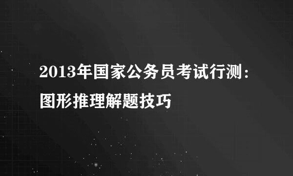 2013年国家公务员考试行测：图形推理解题技巧