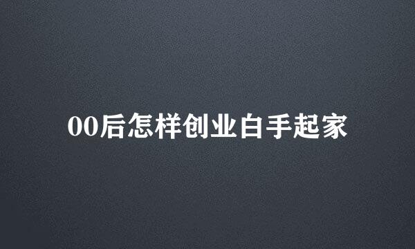 00后怎样创业白手起家