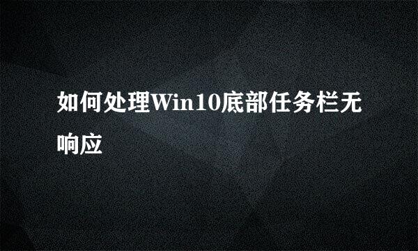 如何处理Win10底部任务栏无响应