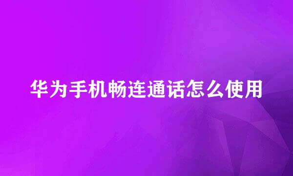 华为手机畅连通话怎么使用