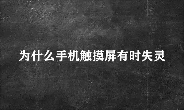 为什么手机触摸屏有时失灵