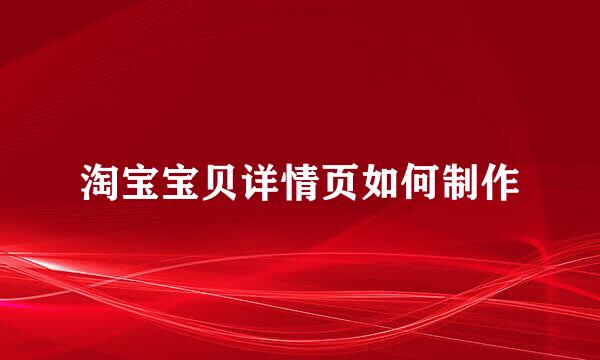 淘宝宝贝详情页如何制作