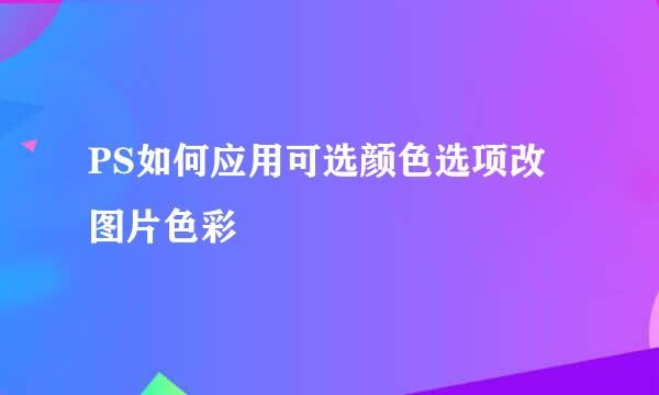 PS如何应用可选颜色选项改图片色彩