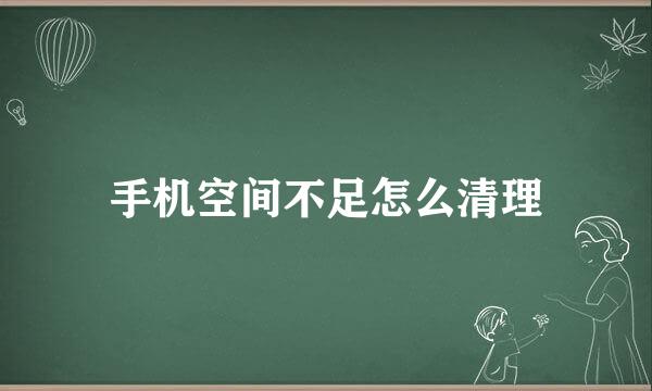 手机空间不足怎么清理