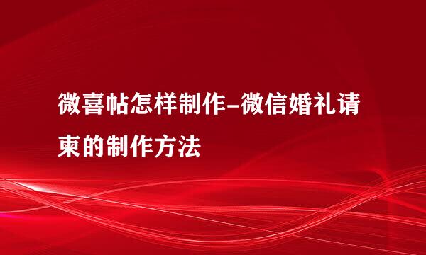 微喜帖怎样制作-微信婚礼请柬的制作方法