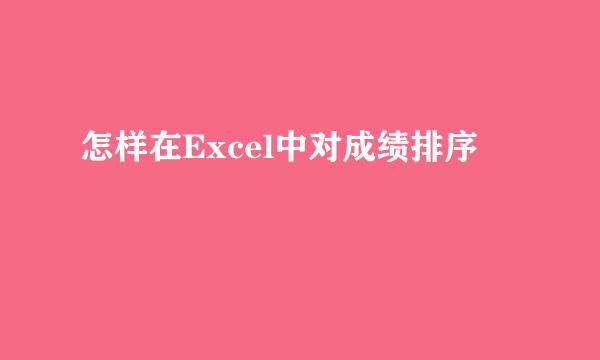 怎样在Excel中对成绩排序