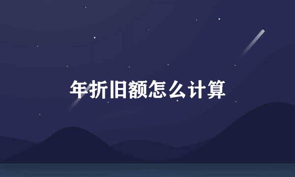 年折旧额怎么计算