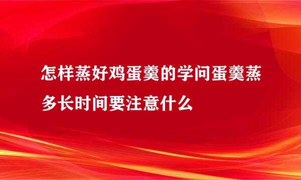 怎样蒸好鸡蛋羹的学问蛋羹蒸多长时间要注意什么