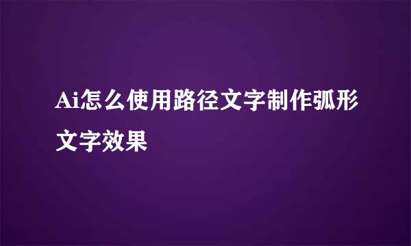 Ai怎么使用路径文字制作弧形文字效果
