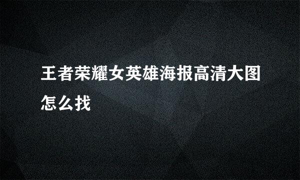 王者荣耀女英雄海报高清大图怎么找