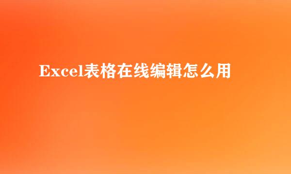 Excel表格在线编辑怎么用