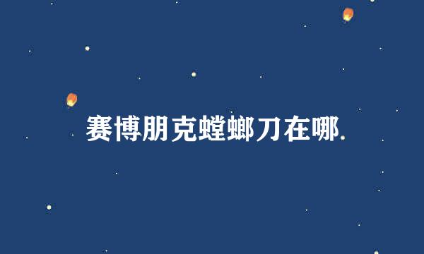 赛博朋克螳螂刀在哪