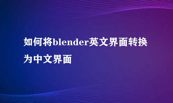 如何将blender英文界面转换为中文界面