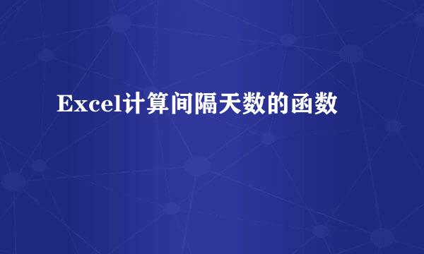 Excel计算间隔天数的函数