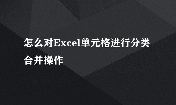 怎么对Excel单元格进行分类合并操作