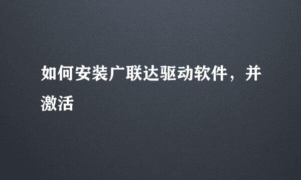 如何安装广联达驱动软件，并激活