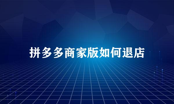 拼多多商家版如何退店