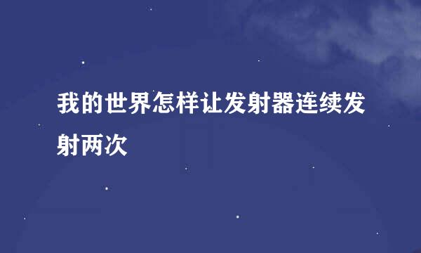 我的世界怎样让发射器连续发射两次