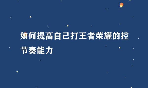 如何提高自己打王者荣耀的控节奏能力